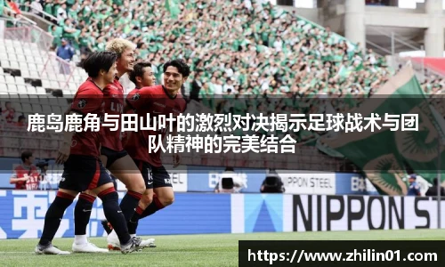 鹿岛鹿角与田山叶的激烈对决揭示足球战术与团队精神的完美结合
